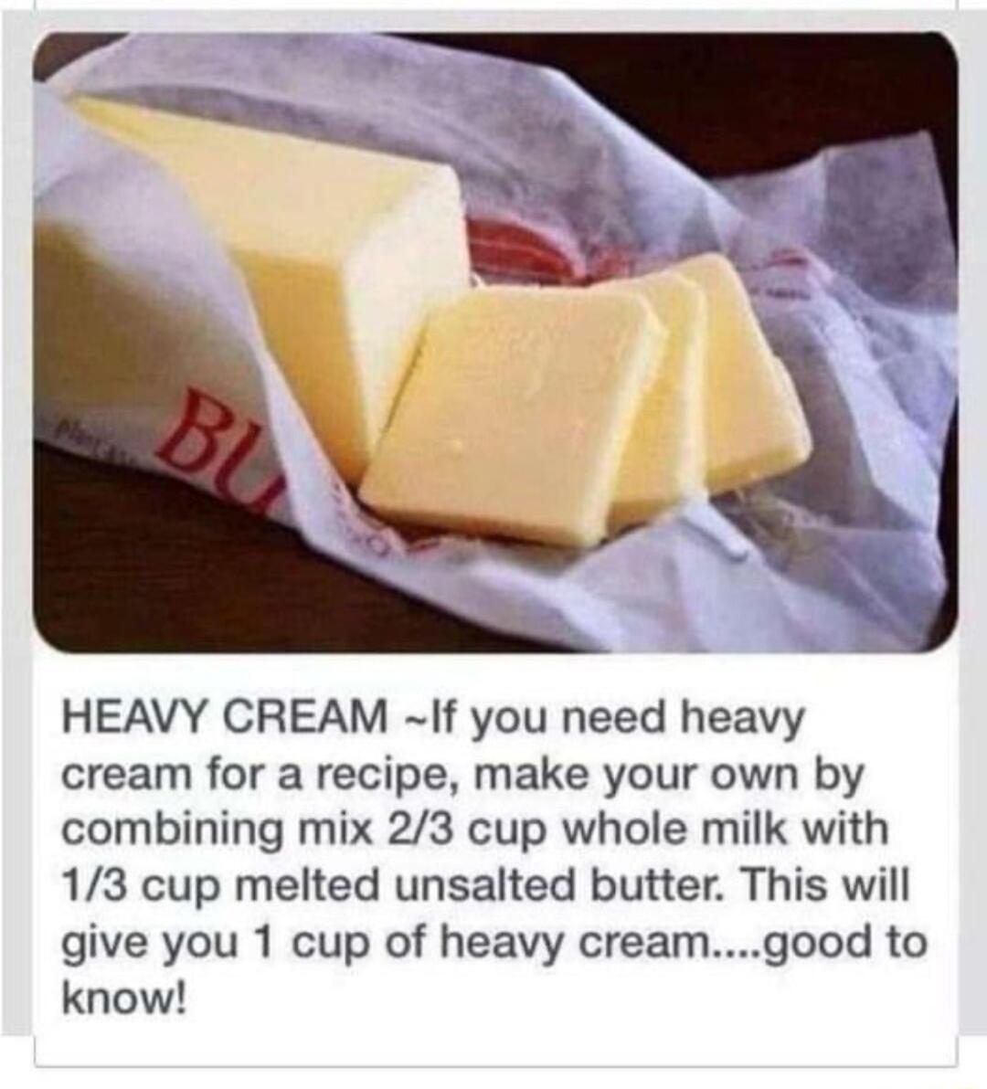 HEAVY CREAM If you need heavy cream for a recipe make your own by combining mix 23 cup whole milk with 13 cup melted unsalted butter This will give you 1 cup of heavy creamgood to know