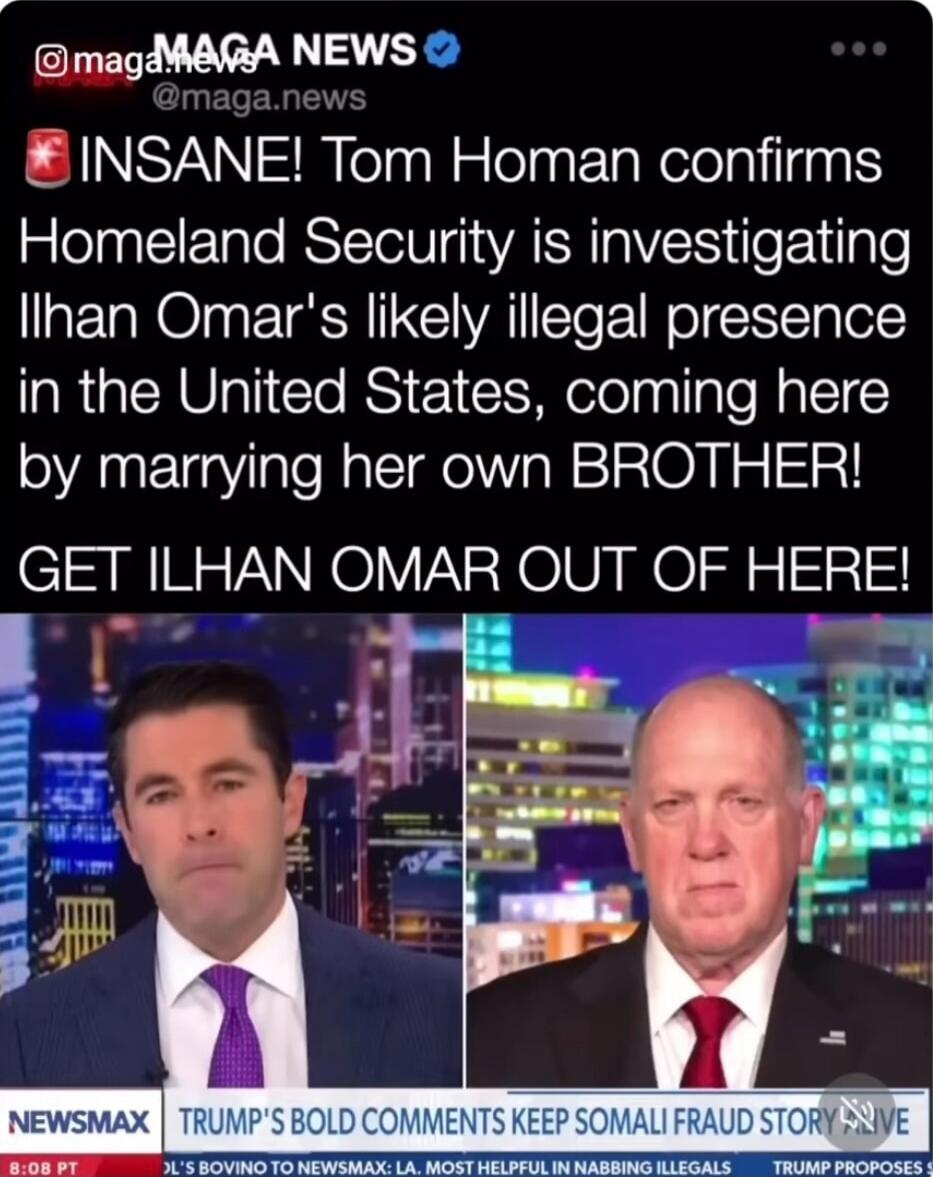 INSANE! Tom Homan confirms Homeland Security is investigating Ilhan Omar's likely illegal presence in the United States, coming here by marrying her own BROTHER! GET ILHAN OMAR OUT OF HERE! 

TRUMP'S BOLD COMMENTS KEEP SOMAEAL RAD STORY
