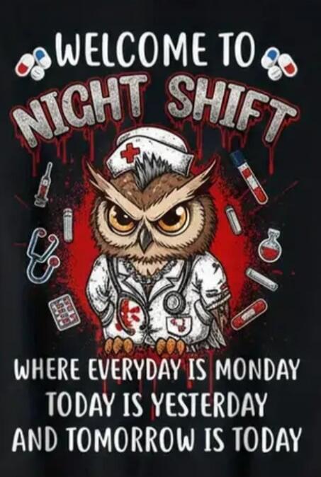 WELCOME TO NIGHT SHIFT
WHERE EVERYDAY IS MONDAY
TODAY IS YESTERDAY
AND TOMORROW IS TODAY