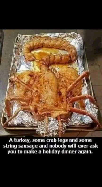 A turkey, some crab legs and some string sausage and nobody will ever ask you to make a holiday dinner again.