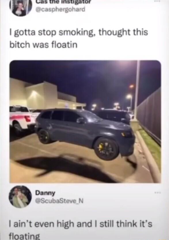 Iu S U Wieugeay asphergoha gotta stop smoking thought this bitch was floatin Danny ScubaSteve N aint even high and still think its floating