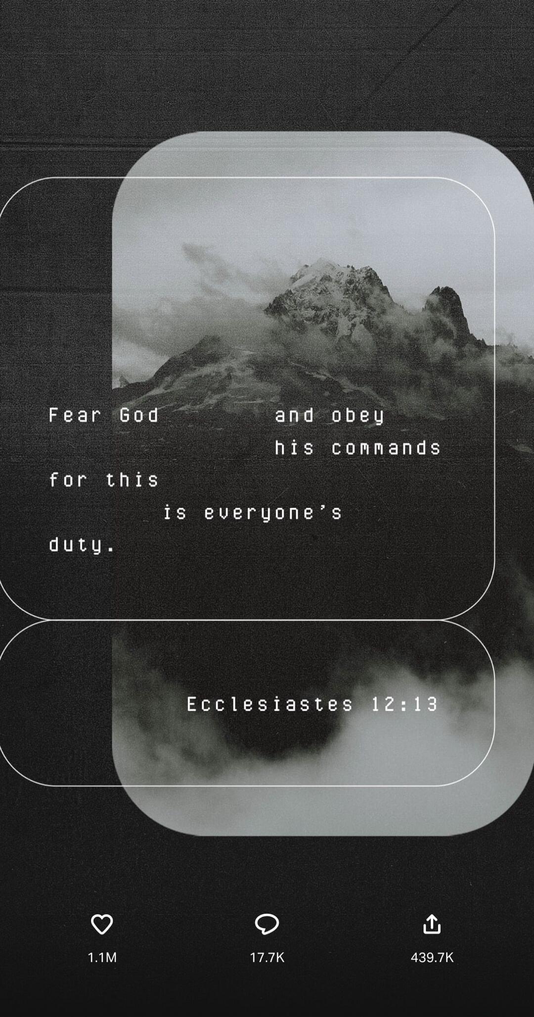 Fear God and obey his commands for this is everyone's duty. Ecclesiastes 12:13