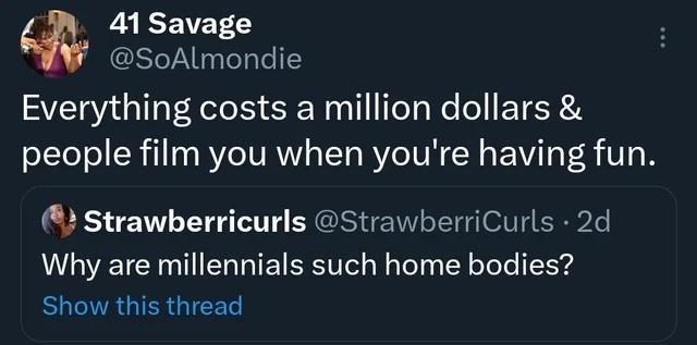 EAREVET E STeTA T Ty Te Everything costs a million dollars people film you when youre having fun Strawberricurls StrawberriCurls 2d Why are millennials such home bodies Show this thread