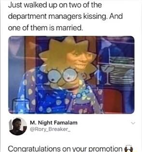 Just walked up on two of the department managers kissing And one of them is married M Night Famalam Rory_Breaker Conaratulations on vour promotion 4