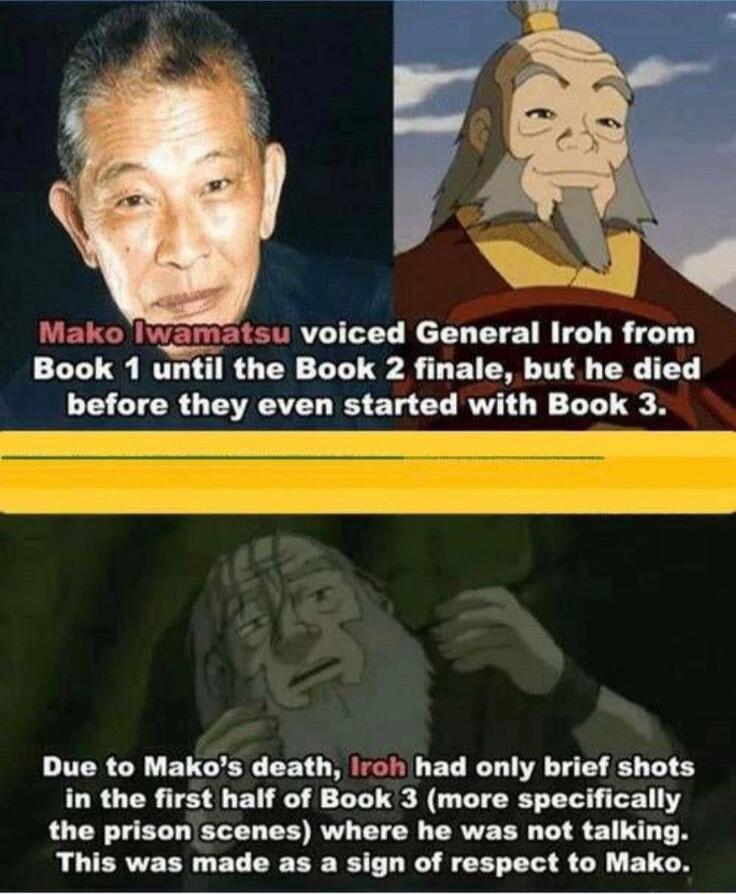 Mako IWamatsu voiced General Iroh from Book 1 until the Book 2 finale but he died Due to Makos death iroh had only brief shots in the first half of Book 3 more specifically the prison scenes where he was not talking This was