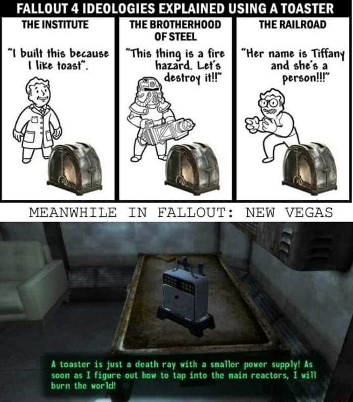 FALLOUT 4 IDEOLOGIES EXPLAINED USING A TOASTER THE INSTITUTE THE BROTHERHOOD THE RAILROAD OF STEEL U built this because This thing is a fire Her name is Tiffany 1 like toast hazard Lets and shes a destroy itl personlll MEANWHILE IN FALLOUT NEW VEGAS