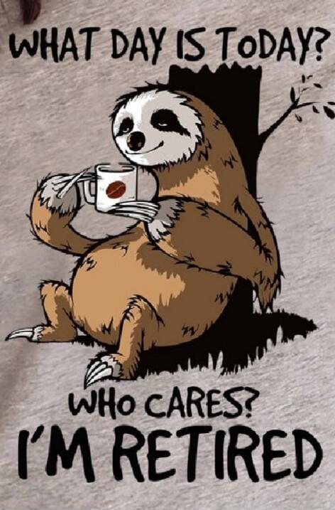 WHAT DAY IS TODAY? WHO CARES? I'M RETIRED