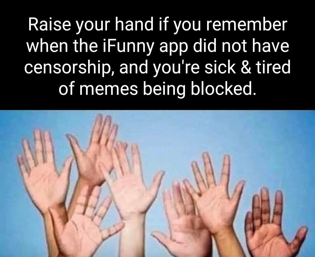 Raise your hand if you remember when the iFunny app did not have censorship and youre sick tired of memes being blocked