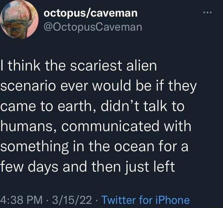 octopuscaveman N r OctopusCaveman think the scariest alien scenario ever would be if they came to earth didnt talk to humans communicated with something in the ocean for a few days and then just left 438 PM 31522 Twitter for iPhone