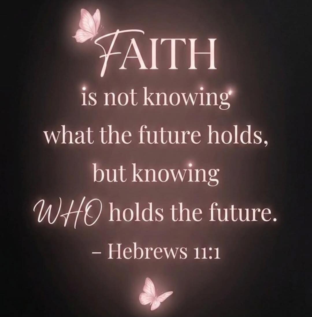 FAITH is not knowing what the future holds, but knowing WHO holds the future. - Hebrews 11:1