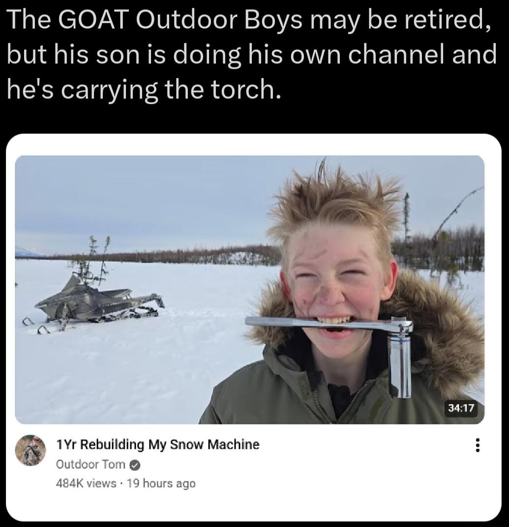 The GOAT Outdoor Boys may be retired, but his son is doing his own channel and he's carrying the torch. 1Yr Rebuilding My Snow Machine. Outdoor Tom. 484K views • 19 hours ago. 34:17