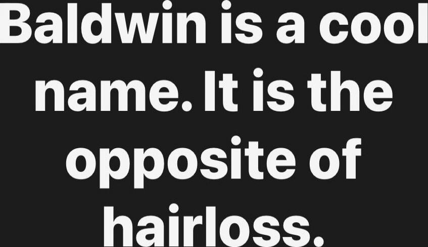 Baldwin is a cool name. It is the opposite of hairloss.