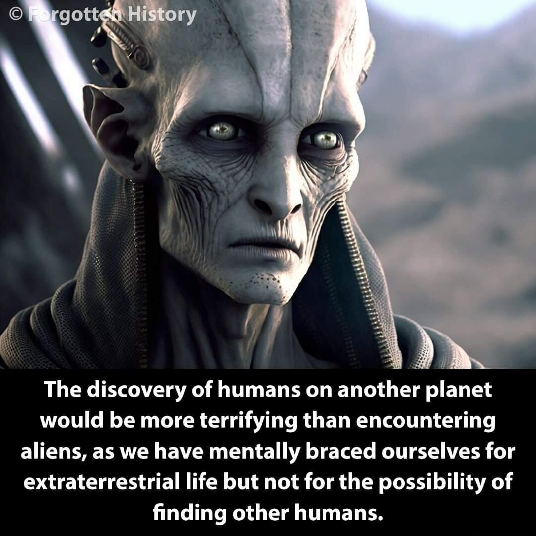 The discovery of humans on another planet would be more terrifying than encountering aliens as we have mentally braced ourselves for extraterrestrial life but not for the possi finding other humans lity of