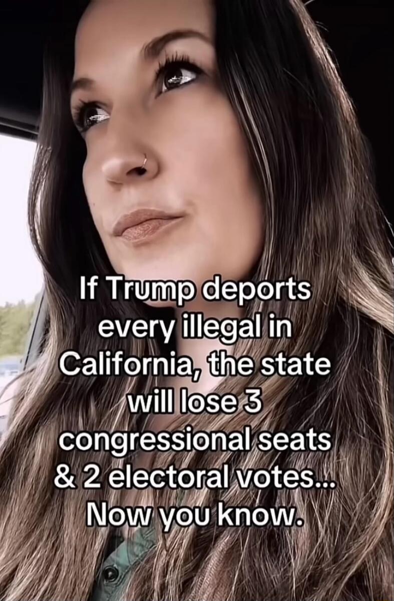 If Trump depots every illegal in California, the state will lose 3 congressional seats & 2 electoral votes... Now you know.