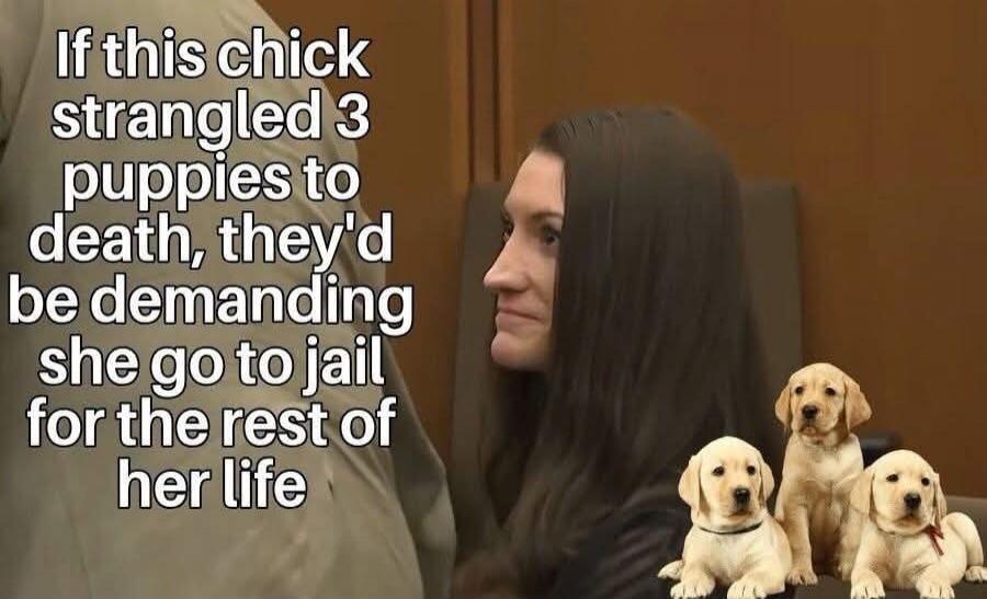 If this chick strangled 3 puppies to death, they'd be demanding she go to jail for the rest of her life