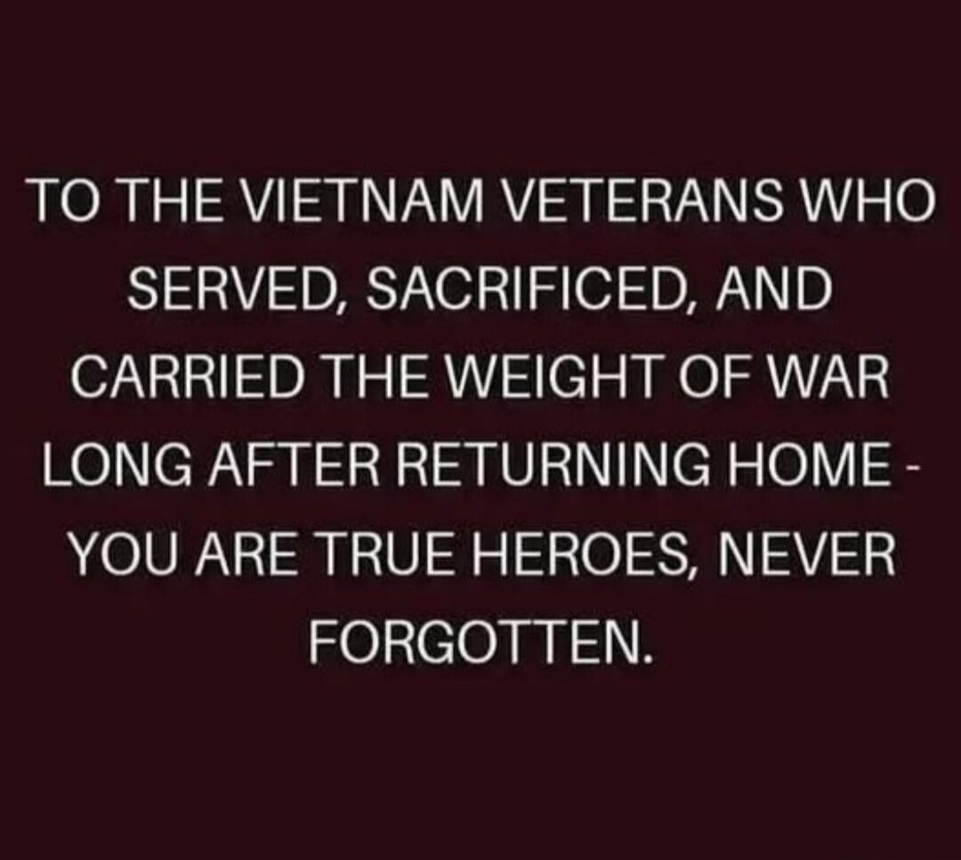 To the Vietnam veterans who served, sacrificed, and carried the weight of war long after returning home - you are true heroes, never forgotten.