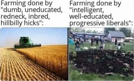 Farming done by Farming done by dumb uneducated intelligent redneck inbred well educated hillbilly hicks progressive liberals