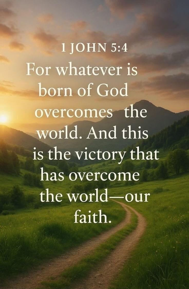 1 JOHN 5:4 For whatever is born of God overcomes the world. And this is the victory that has overcome the world—our faith.