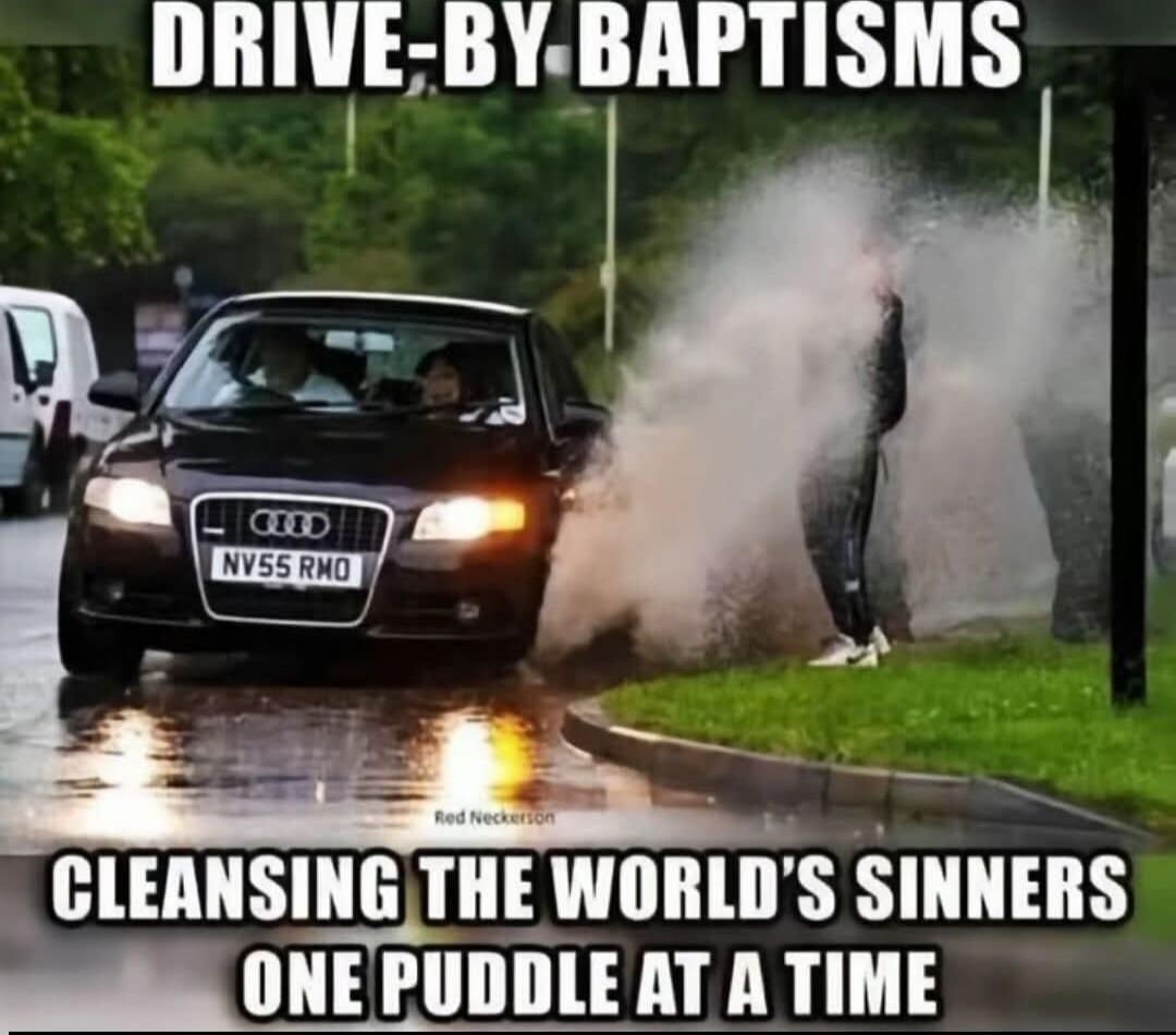 DRIVE-BY BAPTISMS
CLEANSING THE WORLD'S SINNERS ONE PUDDLE AT A TIME