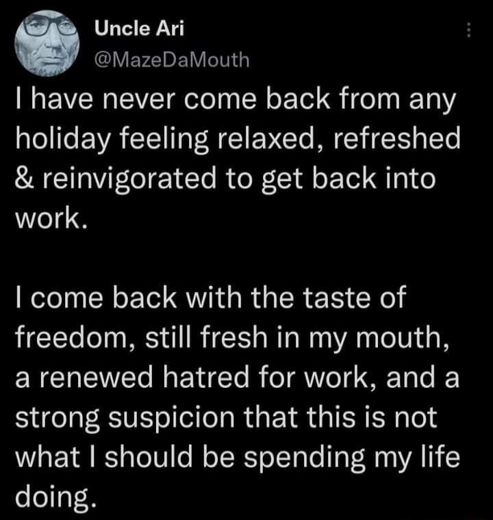 Uncle Ari GLEFEEVET have never come back from any holiday feeling relaxed refreshed reinvigorated to get back into work Rl CY LI R R R S Xl freedom still fresh in my mouth RGN ET MY T R TAYo T MF Tole IF strong suspicion that this is not what should be spending my life doing