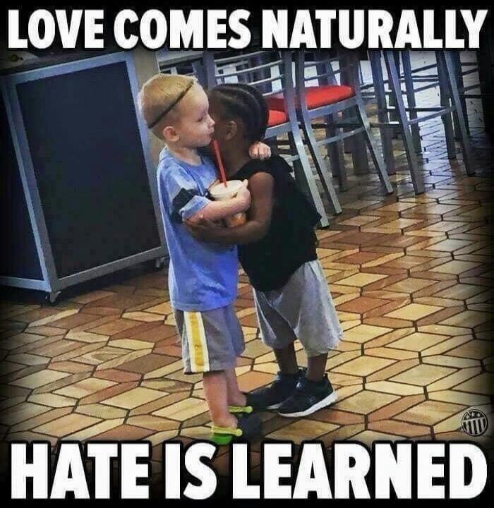 LOVE COMES NATURALLY. HATE IS LEARNED.