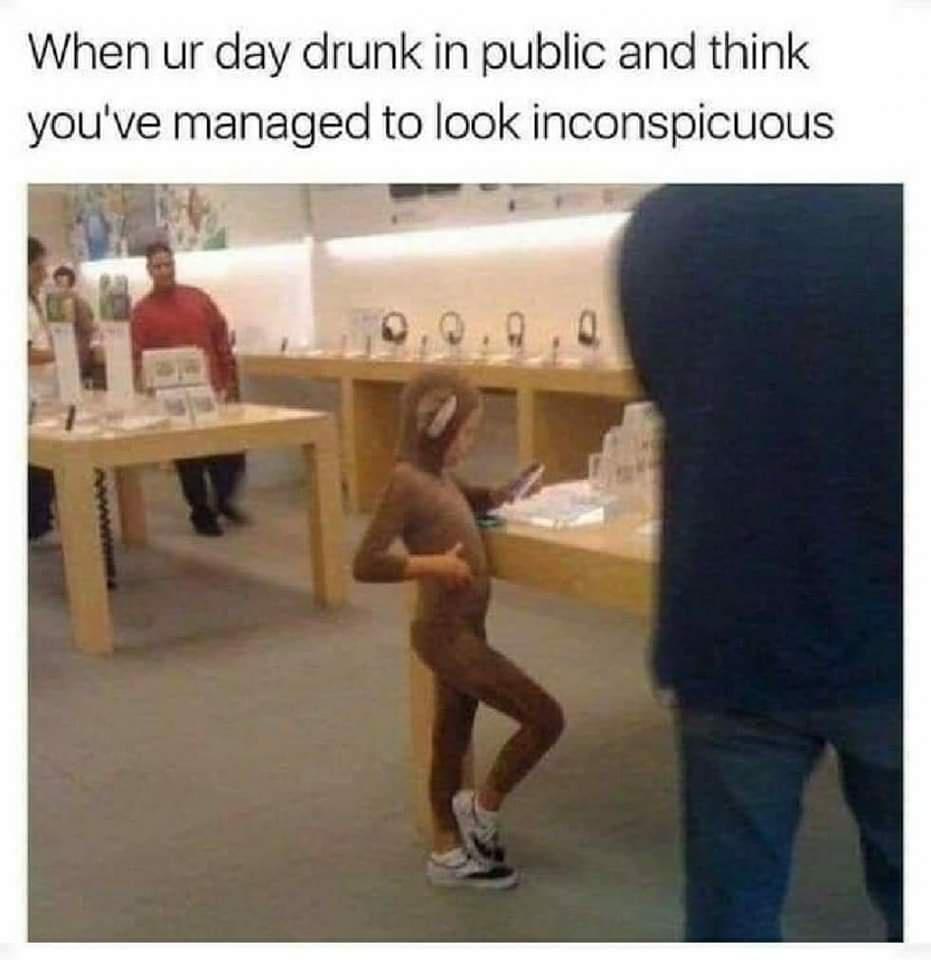 When ur day drunk in public and think youve managed to look inconspicuous st