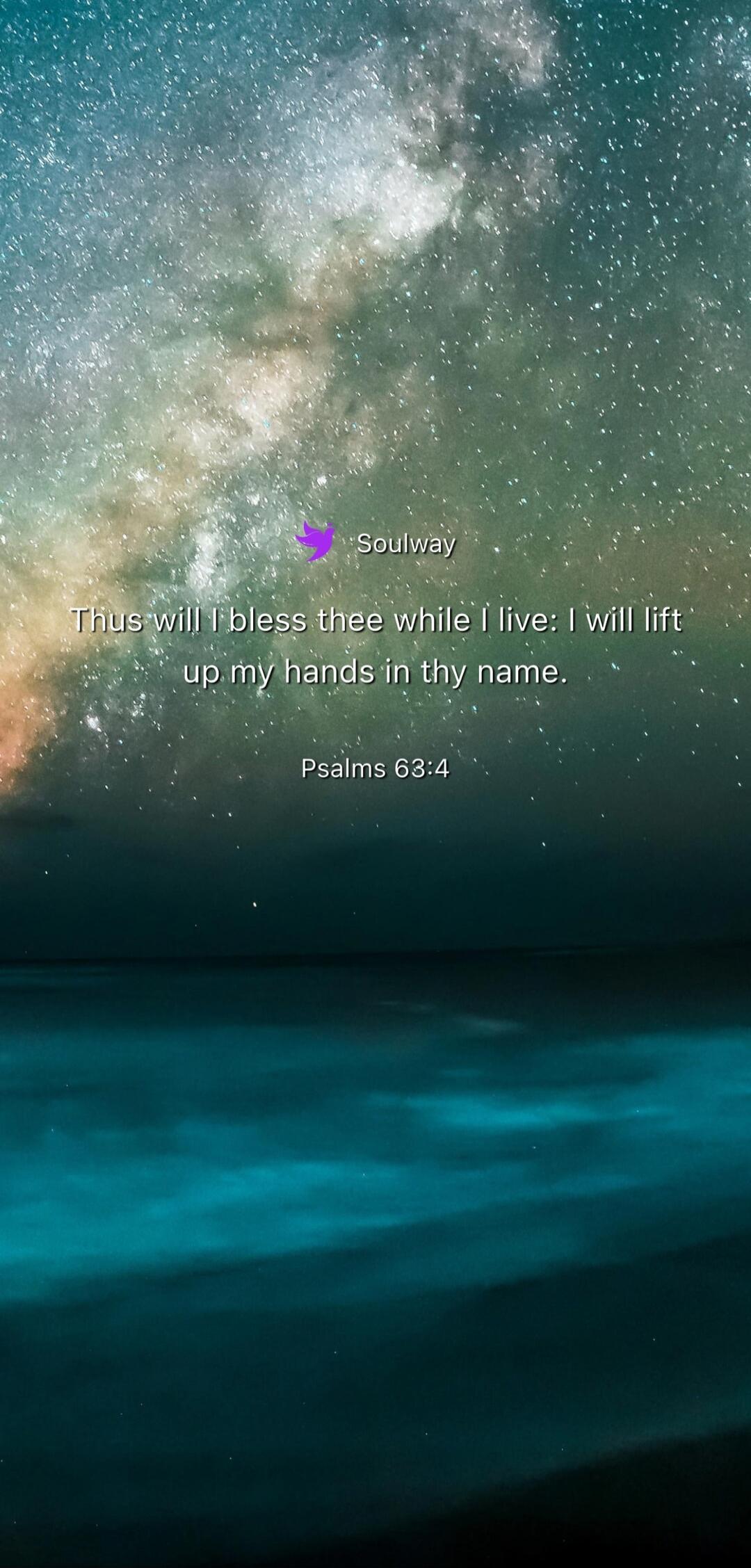 Soulway Thus will I bless thee while I live: I will lift up my hands in thy name. Psalms 63:4
