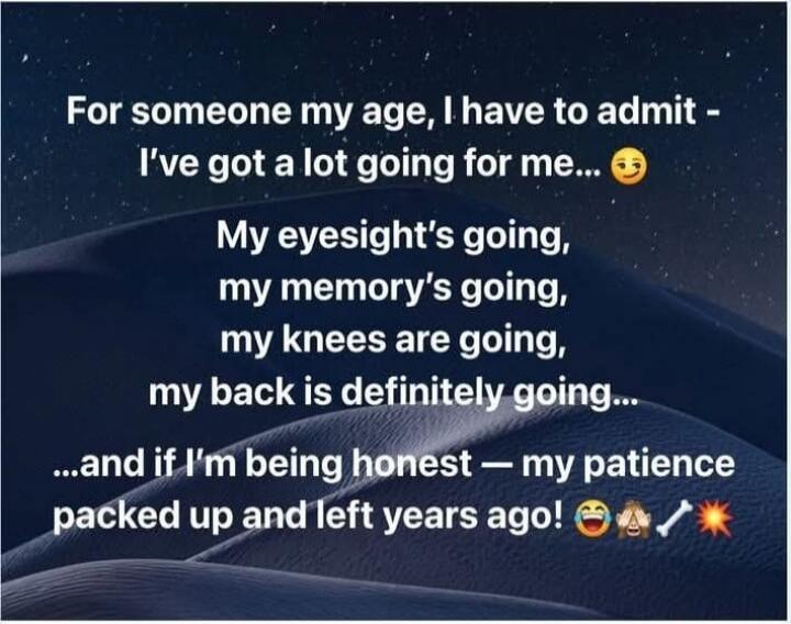 For someone my age, I have to admit - I've got a lot going for me... My eyesight's going, my memory's going, my knees are going, my back is definitely going... ...and if I'm being honest — my patience packed up and left years ago! 😂🗡️💥