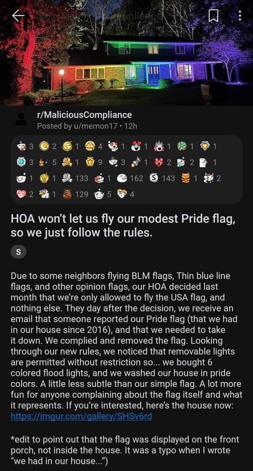rMaliciousCompliance Posted by umemon17 12h 281 191 1 B B35 Bow3F1 Y oB 2R R RECR S R RECR RN Fl 2 2129 5 4 HOA wont let us fly our modest Pride flag so we just follow the rules S Due to some neighbors flying BLM flags Thin blue line flags and other opinion flags our HOA decided last month that were only allowed to fly the USA flag and nothing else They day after the decision we receive an email t