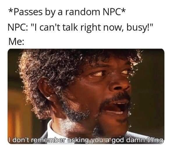 Passes by a random NPC NPC l cant talk right now busy