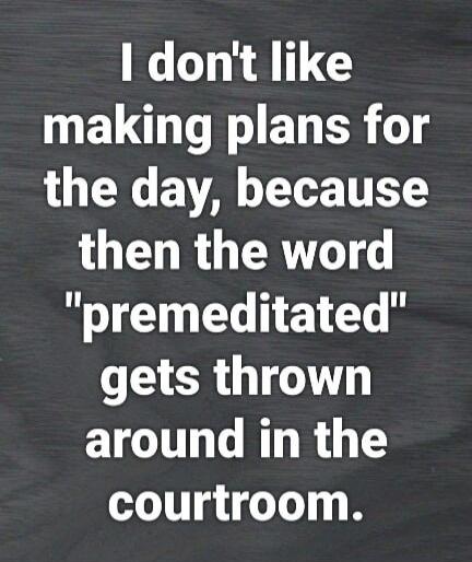 I don't like making plans for the day, because then the word 