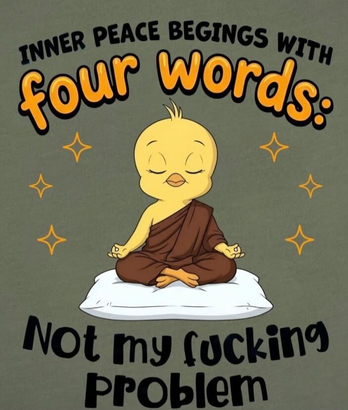 INNER PEACE BEGINGS WITH four words: Not my fucking Problem