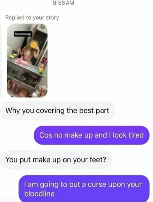 9:56 AM. Replied to your story. Good morning!! Why you covering the best part. Cos no make up and I look tired. You put make up on your feet? I am going to put a curse upon your bloodline.