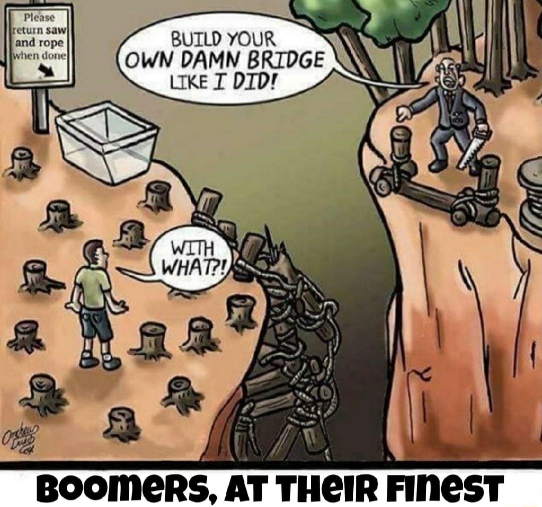 PPPPPP N BUILD YOUR OWN DAMN BRIDGE 3 IFE BOOMERS AT THCIR FINeST