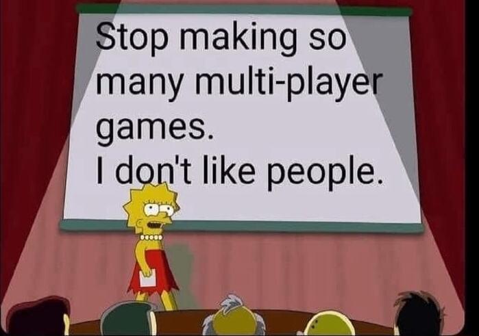 Stop making so many multi player games dont like people