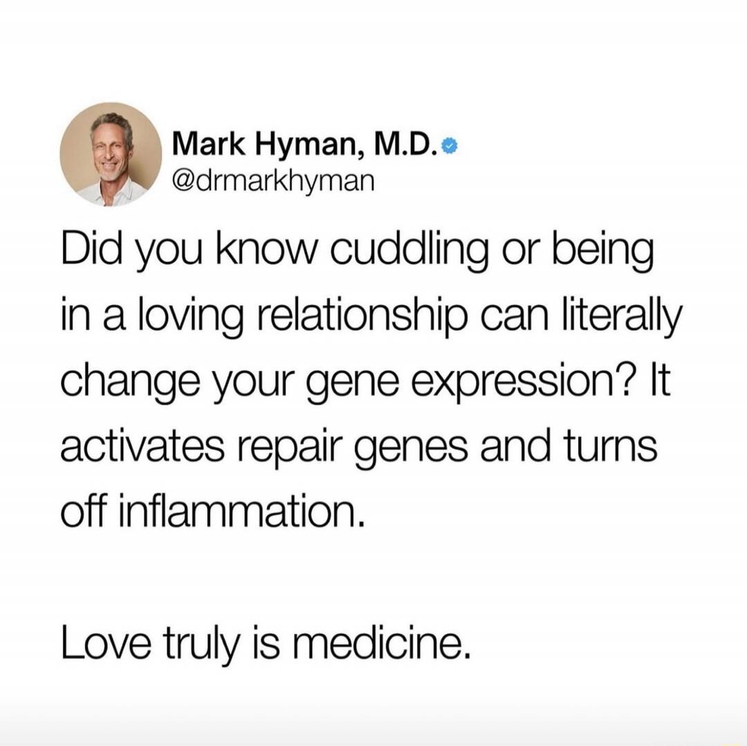Mark Hyman, M.D. @drmarkhyman Did you know cuddling or being in a loving relationship can literally change your gene expression? It activates repair genes and turns off inflammation. Love truly is medicine.