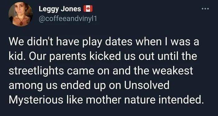 Leggy Jones i coffeeandvinyl1 We didnt have play dates when was a kid Our parents kicked us out until the streetlights came on and the weakest among us ended up on Unsolved Mysterious like mother nature intended