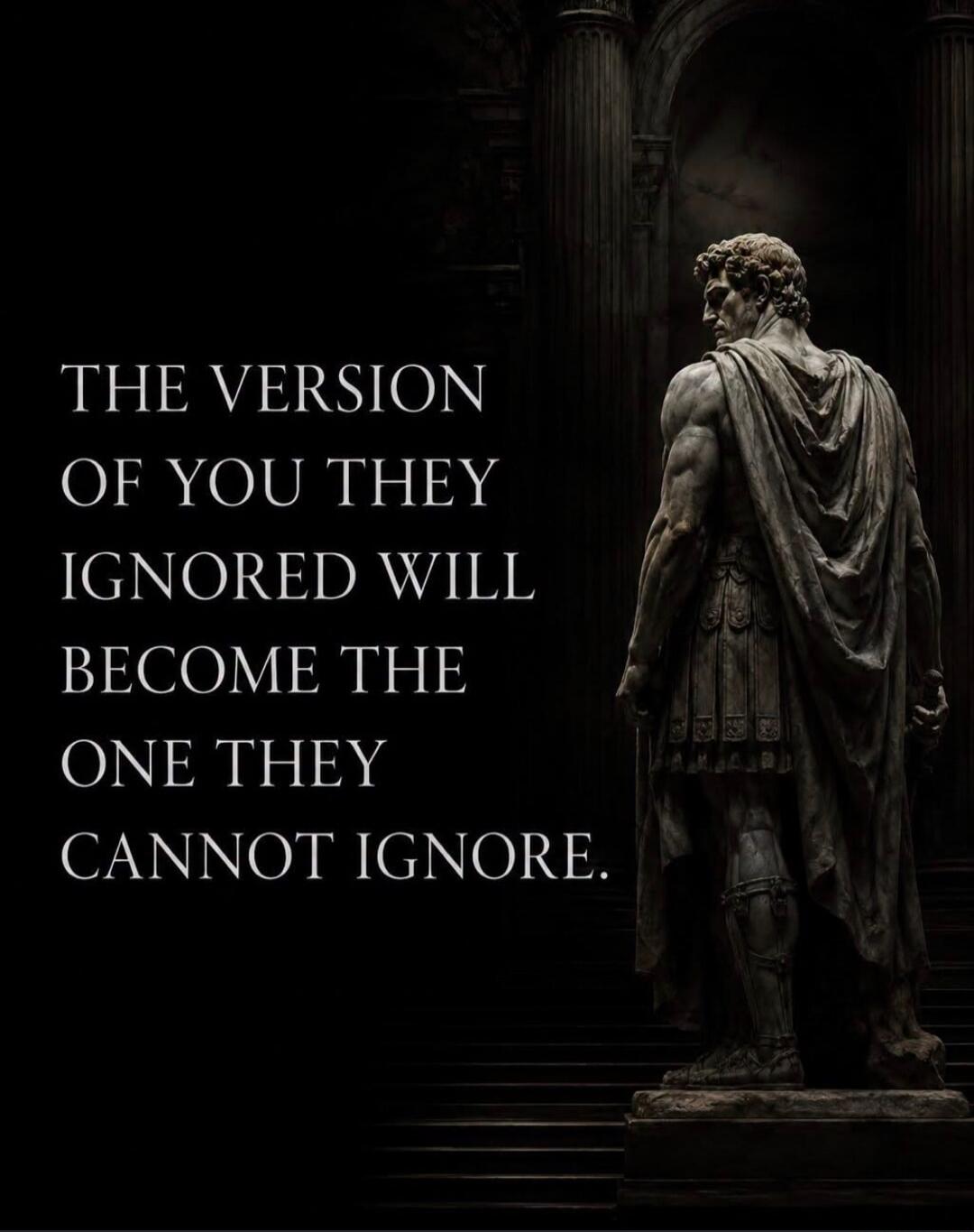 THE VERSION OF YOU THEY IGNORED WILL BECOME THE ONE THEY CANNOT IGNORE.
