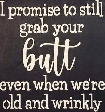 I promise to still grab your butt even when we're old and wrinkly
