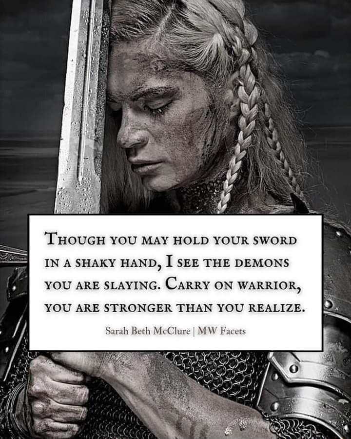 THOUGH YOU MAY HOLD YOUR SWORD IN A SHAKY HAND I SEE THE DEMONS YOU ARE SLAYING CARRY ON WARRIOR YOU ARE STRONGER THAN YOU REALIZE Sarah Beth McClure MW Facet
