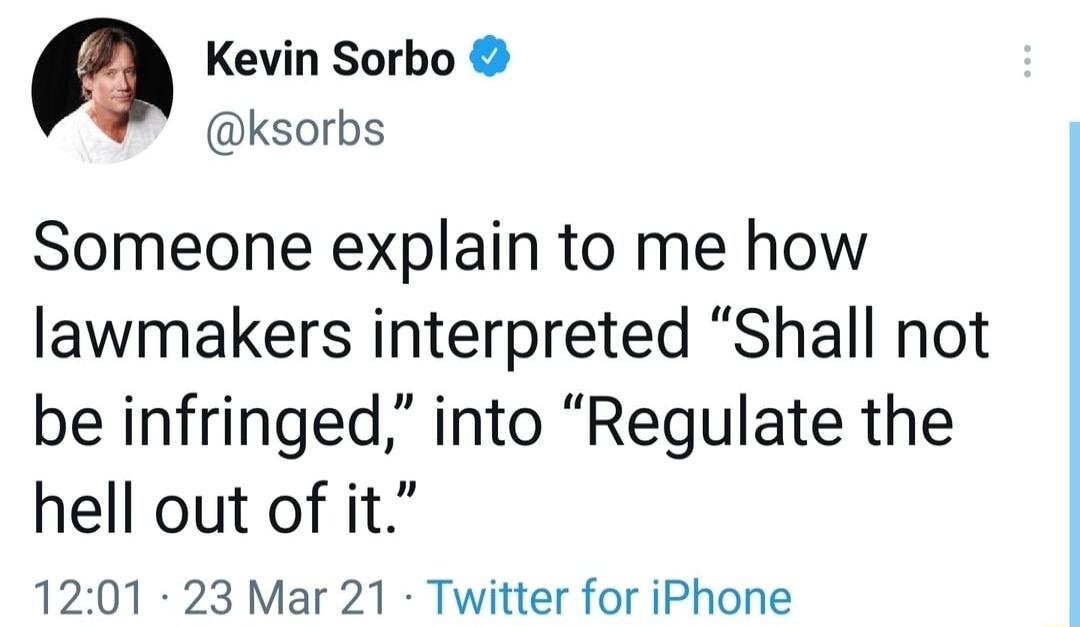 a Kevin Sorbo ksorbs Someone explain to me how lawmakers interpreted Shall not be infringed into Regulate the hell out of it 1201 23 Mar 21 Twitter for iPhone