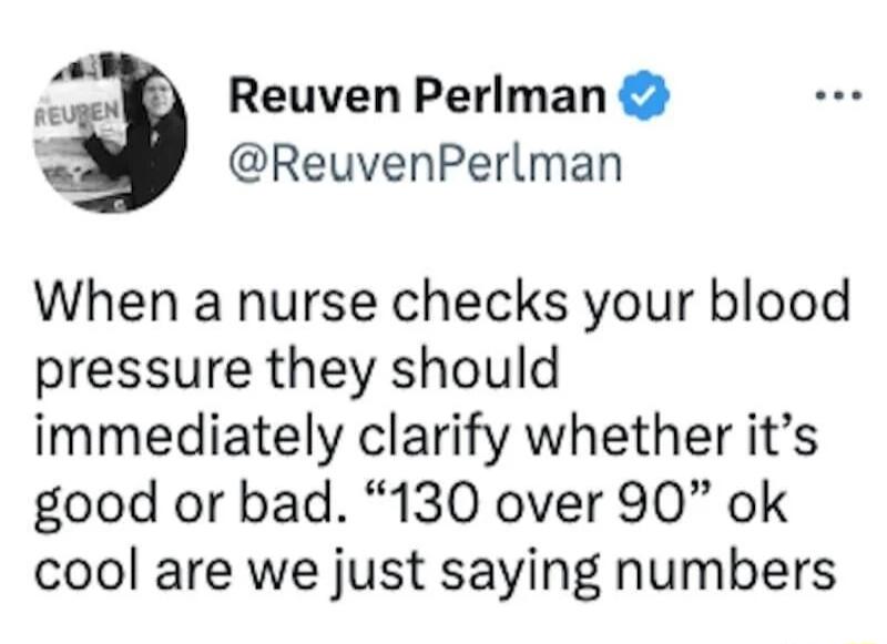 o Reuven Perlman ReuvenPerlman When a nurse checks your blood pressure they should immediately clarify whether its good or bad 130 over 90 ok cool are we just saying numbers