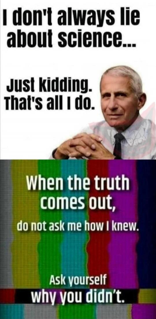 I don't always lie about science... Just kidding. That's all I do. When the truth comes out, do not ask me how I knew. Ask yourself why you didn't.