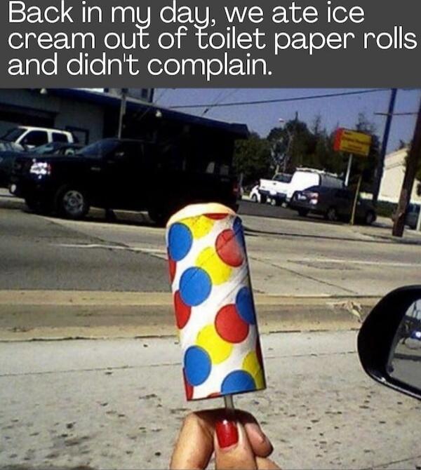 Back in my day, we ate ice cream out of toilet paper rolls and didn't complain.
