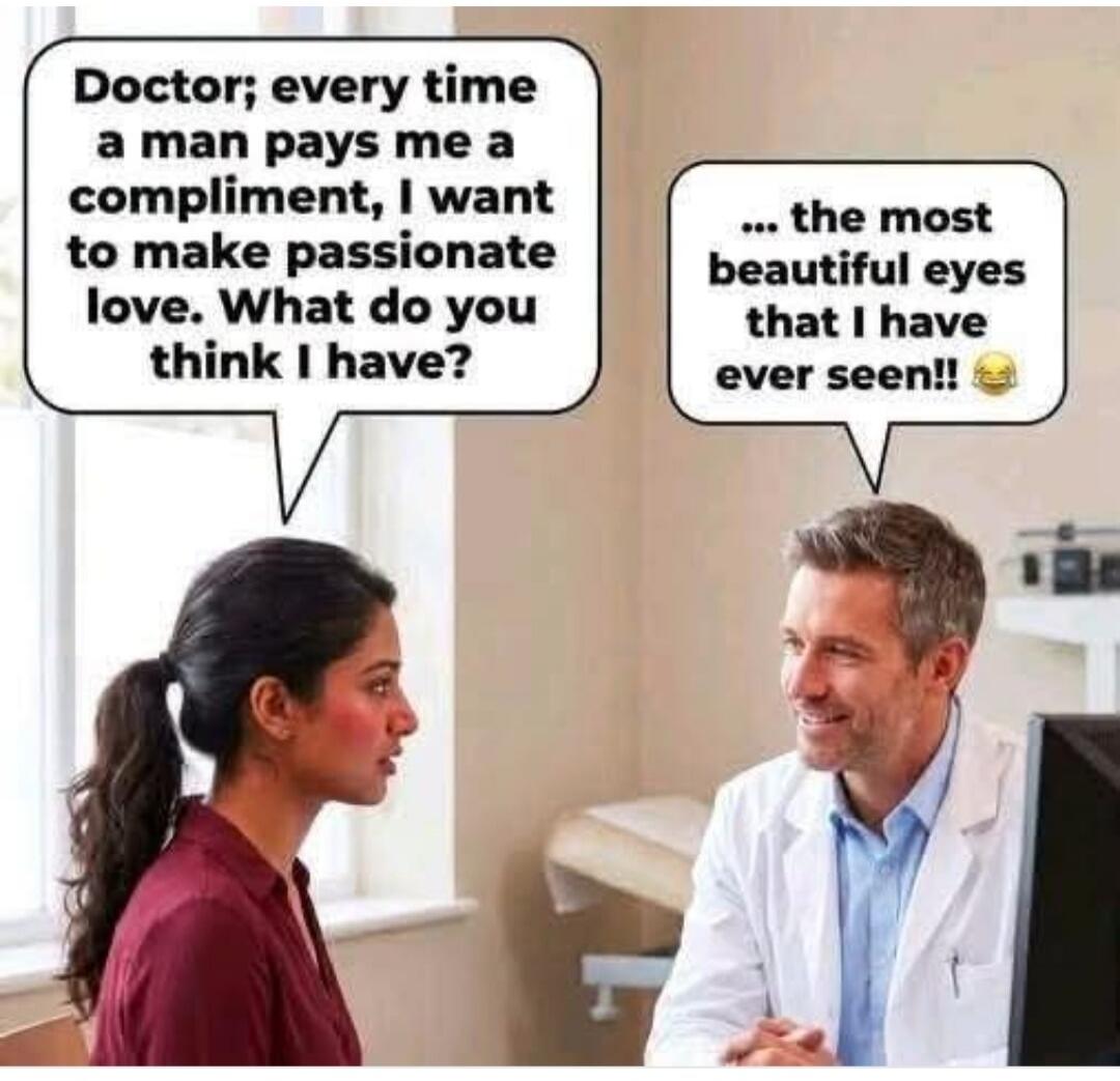Doctor; every time a man pays me a compliment, I want to make passionate love. What do you think I have? ... the most beautiful eyes that I have ever seen!!