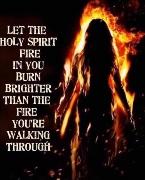 Let the Holy Spirit fire in you burn brighter than the fire you're walking through