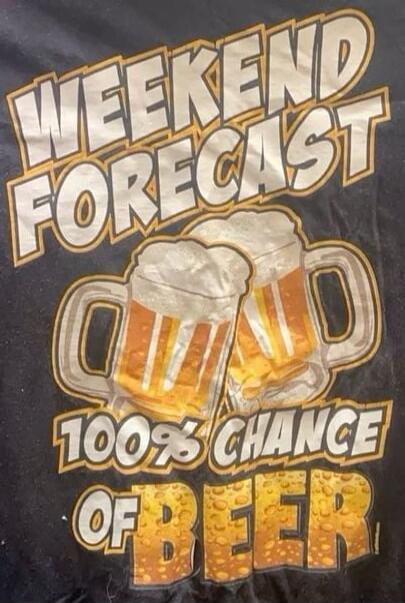 WEEKEND FORECAST 100% CHANCE OF BEER