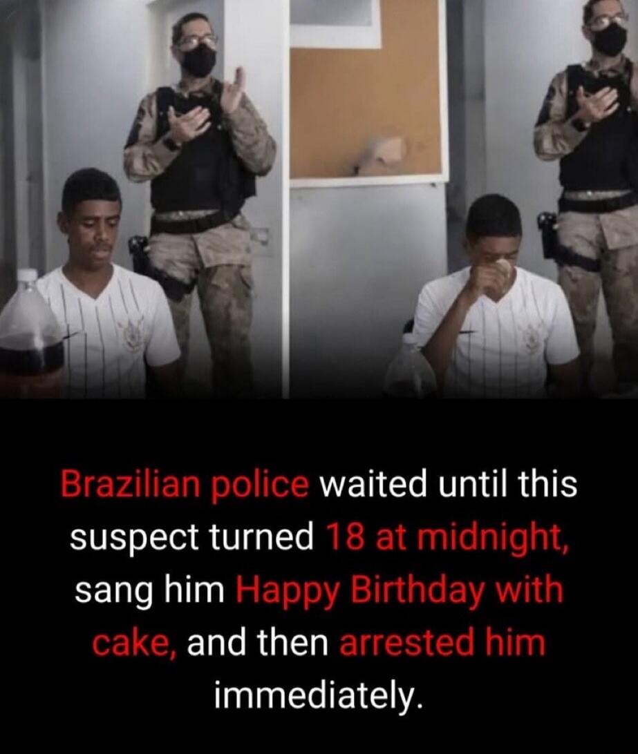 Brazilian police waited until this suspect turned 18 at midnight, sang him Happy Birthday with cake, and then arrested him immediately.