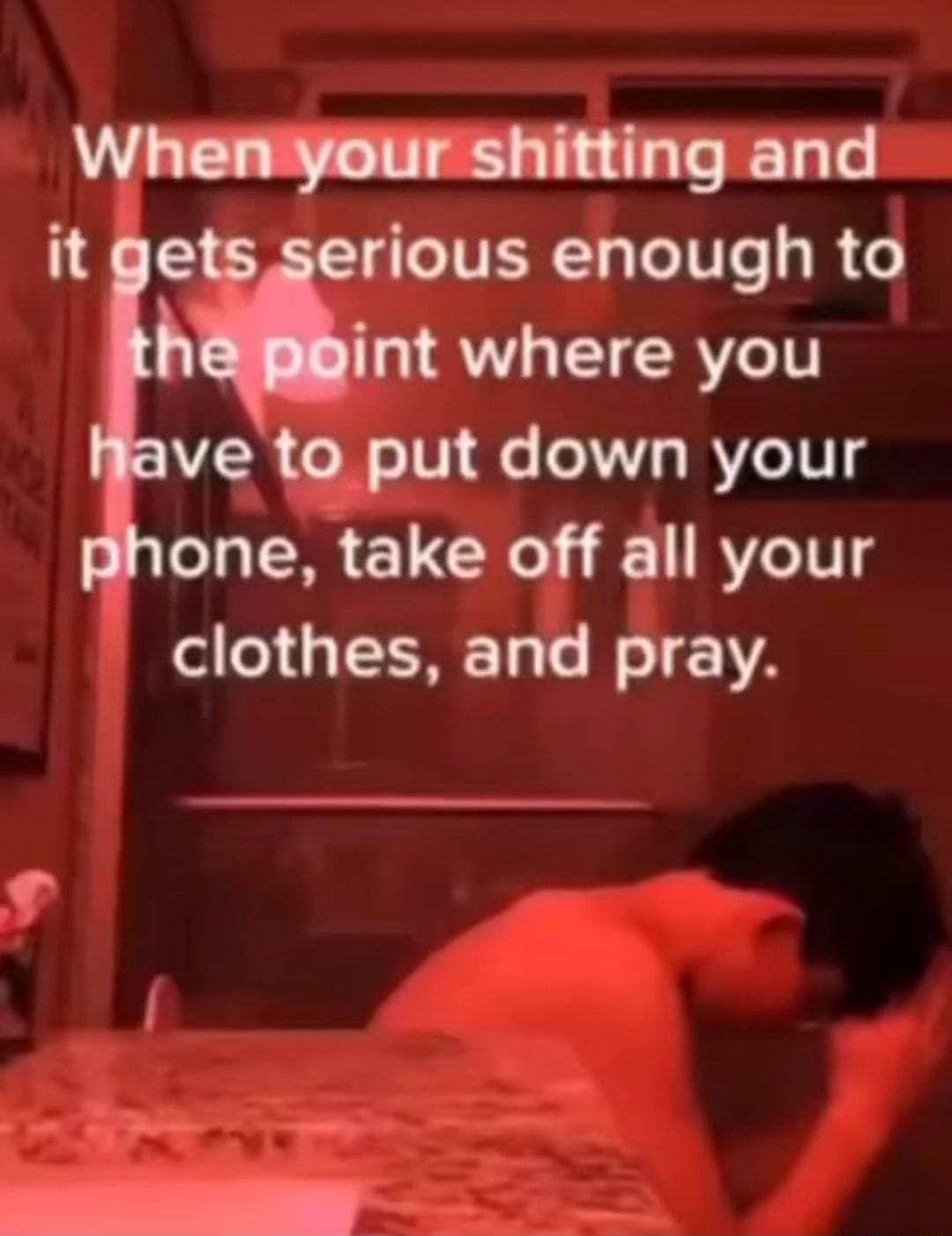 MMQ ELL it ge rious enough to h int where you ve to put down your one take off all your clothes and pray