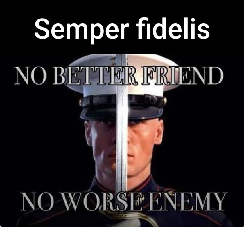 Semper fidelis NO BETTER FRIEND NO WORSE ENEMY